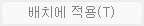 11. 배치에 적용(T) 
